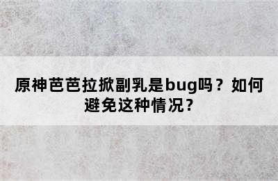 原神芭芭拉掀副乳是bug吗？如何避免这种情况？