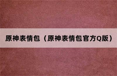 原神表情包（原神表情包官方Q版）