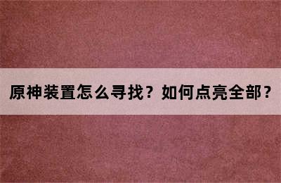 原神装置怎么寻找？如何点亮全部？