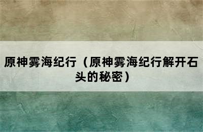 原神雾海纪行（原神雾海纪行解开石头的秘密）