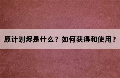 原计划烬是什么？如何获得和使用？