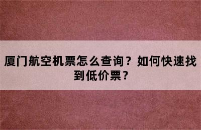 厦门航空机票怎么查询？如何快速找到低价票？