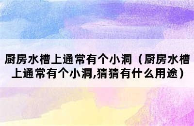 厨房水槽上通常有个小洞（厨房水槽上通常有个小洞,猜猜有什么用途）