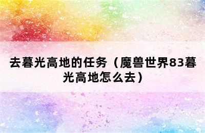 去暮光高地的任务（魔兽世界83暮光高地怎么去）