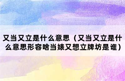 又当又立是什么意思（又当又立是什么意思形容啥当婊又想立牌坊是谁）