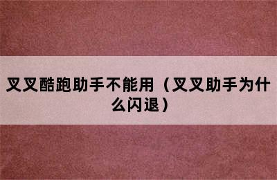 叉叉酷跑助手不能用（叉叉助手为什么闪退）