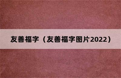 友善福字（友善福字图片2022）