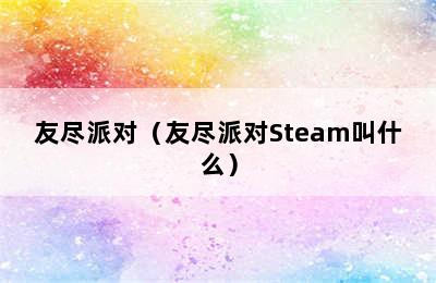 友尽派对（友尽派对Steam叫什么）