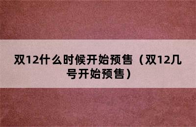 双12什么时候开始预售（双12几号开始预售）