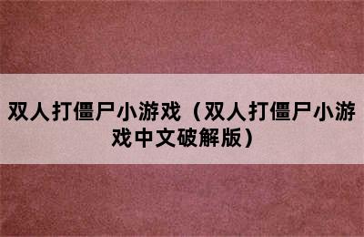 双人打僵尸小游戏（双人打僵尸小游戏中文破解版）