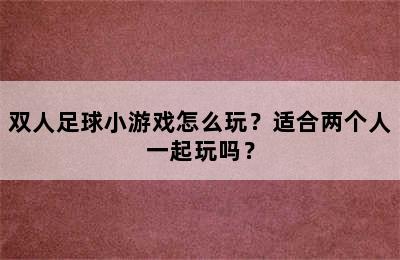 双人足球小游戏怎么玩？适合两个人一起玩吗？