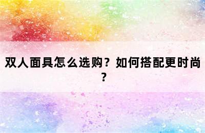 双人面具怎么选购？如何搭配更时尚？