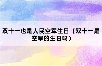 双十一也是人民空军生日（双十一是空军的生日吗）