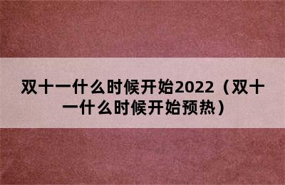 双十一什么时候开始2022（双十一什么时候开始预热）