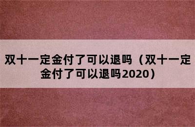 双十一定金付了可以退吗（双十一定金付了可以退吗2020）