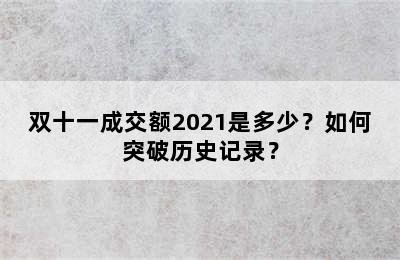 双十一成交额2021是多少？如何突破历史记录？