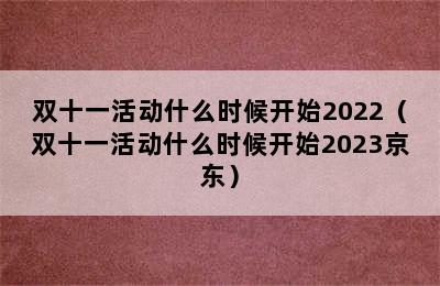 双十一活动什么时候开始2022（双十一活动什么时候开始2023京东）