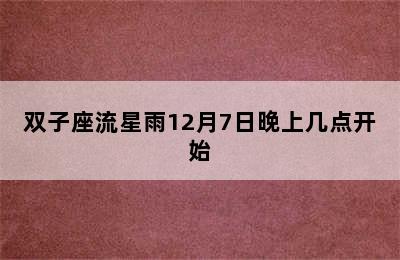 双子座流星雨12月7日晚上几点开始