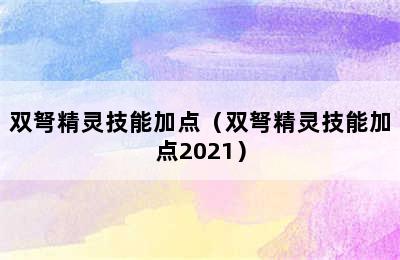 双弩精灵技能加点（双弩精灵技能加点2021）