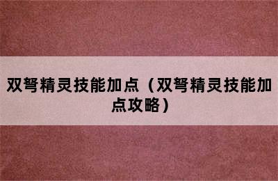 双弩精灵技能加点（双弩精灵技能加点攻略）