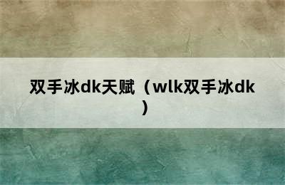 双手冰dk天赋（wlk双手冰dk）