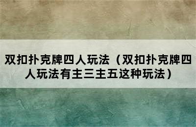 双扣扑克牌四人玩法（双扣扑克牌四人玩法有主三主五这种玩法）