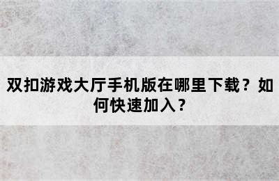 双扣游戏大厅手机版在哪里下载？如何快速加入？