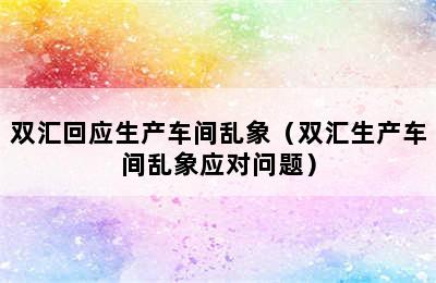 双汇回应生产车间乱象（双汇生产车间乱象应对问题）