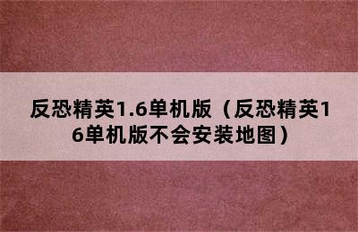 反恐精英1.6单机版（反恐精英16单机版不会安装地图）