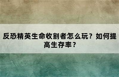 反恐精英生命收割者怎么玩？如何提高生存率？