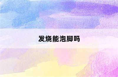 发烧能泡脚吗