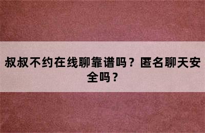 叔叔不约在线聊靠谱吗？匿名聊天安全吗？