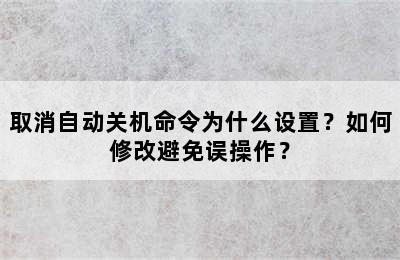 取消自动关机命令为什么设置？如何修改避免误操作？