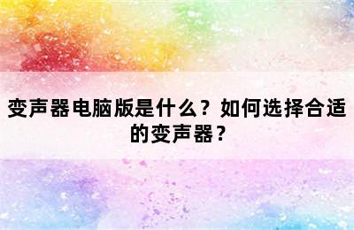 变声器电脑版是什么？如何选择合适的变声器？