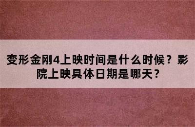 变形金刚4上映时间是什么时候？影院上映具体日期是哪天？