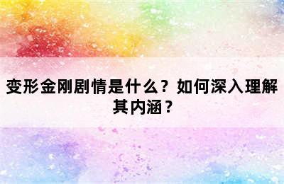 变形金刚剧情是什么？如何深入理解其内涵？