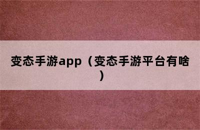 变态手游app（变态手游平台有啥）