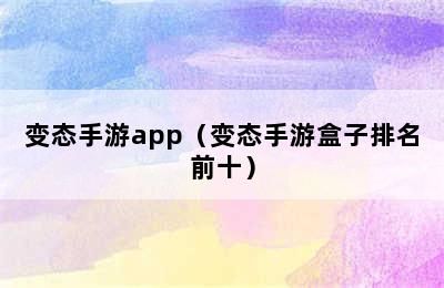 变态手游app（变态手游盒子排名前十）