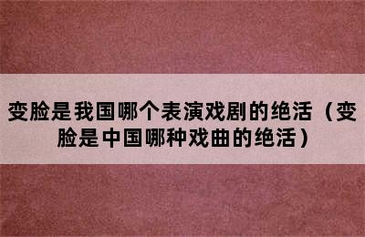 变脸是我国哪个表演戏剧的绝活（变脸是中国哪种戏曲的绝活）