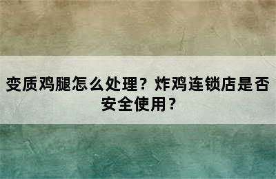 变质鸡腿怎么处理？炸鸡连锁店是否安全使用？