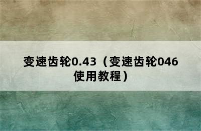 变速齿轮0.43（变速齿轮046使用教程）