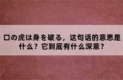 口の虎は身を破る，这句话的意思是什么？它到底有什么深意？