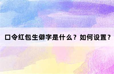 口令红包生僻字是什么？如何设置？