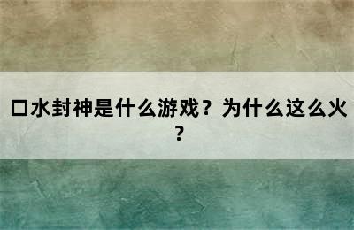 口水封神是什么游戏？为什么这么火？