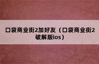 口袋商业街2加好友（口袋商业街2破解版ios）