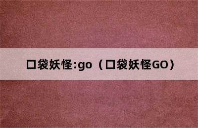 口袋妖怪:go（口袋妖怪GO）