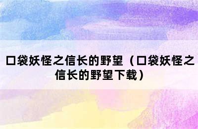 口袋妖怪之信长的野望（口袋妖怪之信长的野望下载）