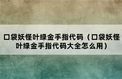 口袋妖怪叶绿金手指代码（口袋妖怪叶绿金手指代码大全怎么用）