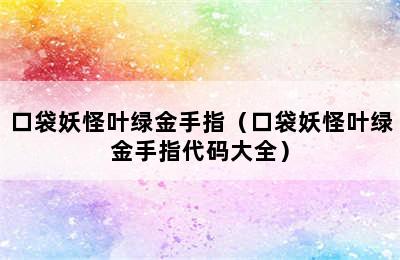 口袋妖怪叶绿金手指（口袋妖怪叶绿金手指代码大全）