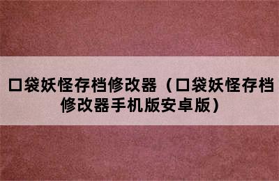 口袋妖怪存档修改器（口袋妖怪存档修改器手机版安卓版）